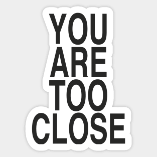 YOU ARE TOO CLOSE Sticker